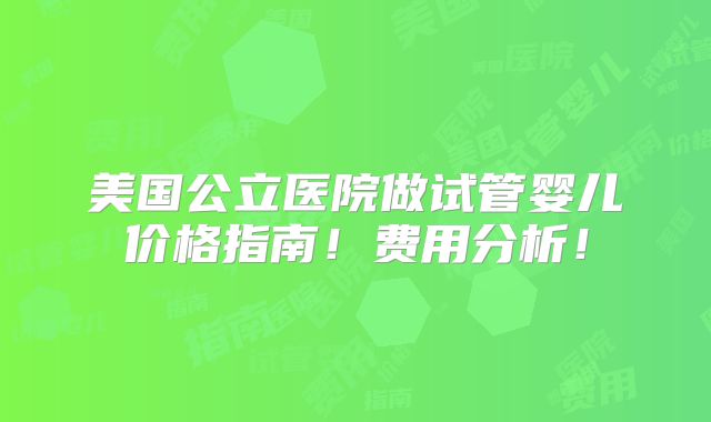 美国公立医院做试管婴儿价格指南！费用分析！