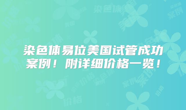 染色体易位美国试管成功案例!附详细价格一览!