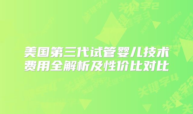 美国第三代试管婴儿技术费用全解析及性价比对比