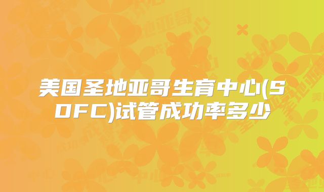 美国圣地亚哥生育中心(SDFC)试管成功率多少