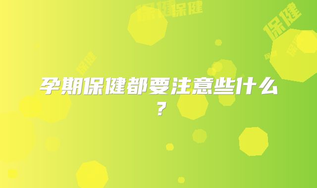 孕期保健都要注意些什么?