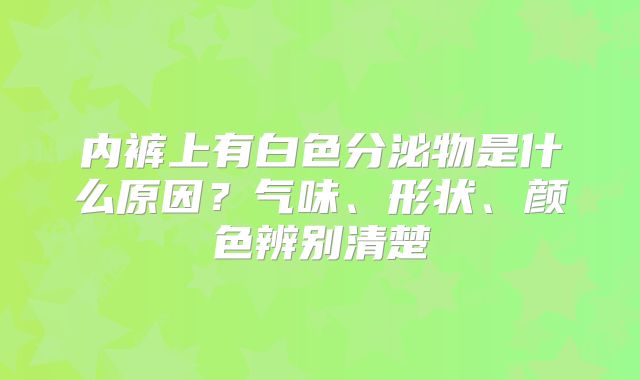 内裤上有白色分泌物是什么原因?气味、形状、颜色辨别清楚