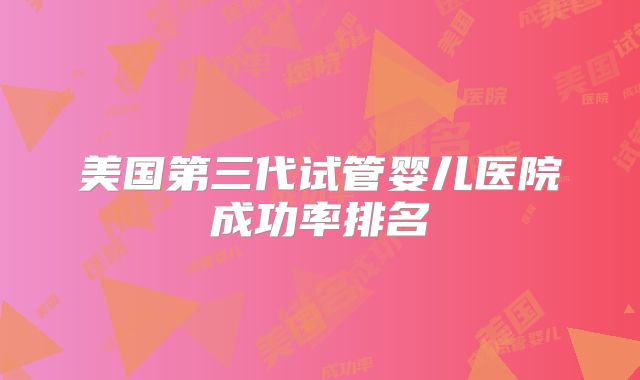 美国第三代试管婴儿医院成功率排名