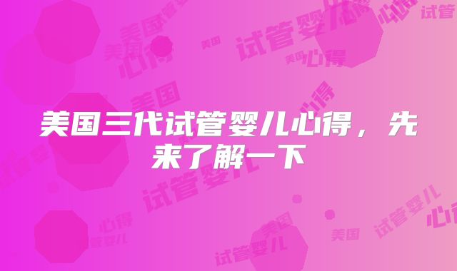 美国三代试管婴儿心得,先来了解一下