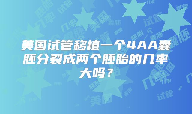 美国试管移植一个4AA囊胚分裂成两个胚胎的几率大吗？