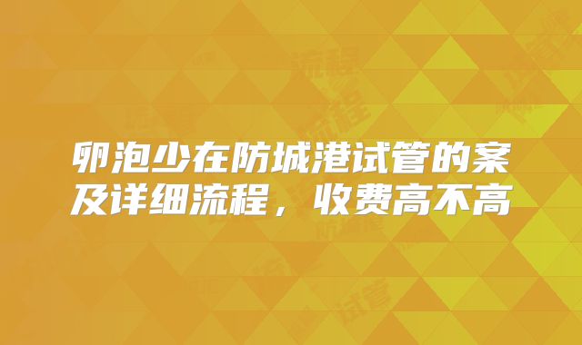 卵泡少在防城港试管的案及详细流程,收费高不高