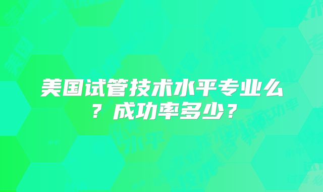 美国试管技术水平专业么？成功率多少？