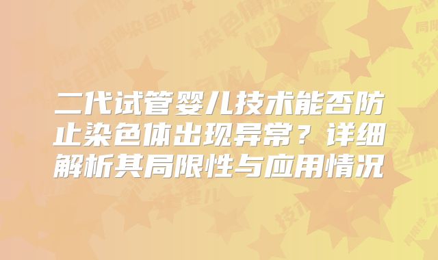 二代试管婴儿技术能否防止染色体出现异常？详细解析其局限性与应用情况