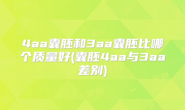 4aa囊胚和3aa囊胚比哪个质量好(囊胚4aa与3aa差别)