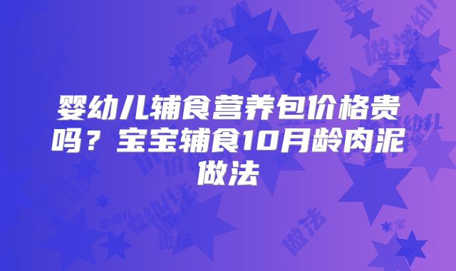 婴幼儿辅食营养包价格贵吗？宝宝辅食10月龄肉泥做法