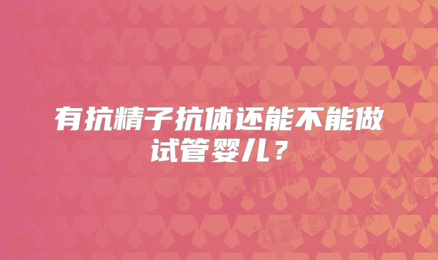 有抗精子抗体还能不能做试管婴儿?