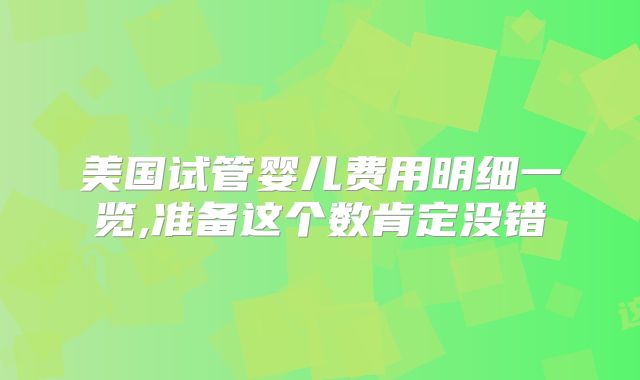 美国试管婴儿费用明细一览,准备这个数肯定没错
