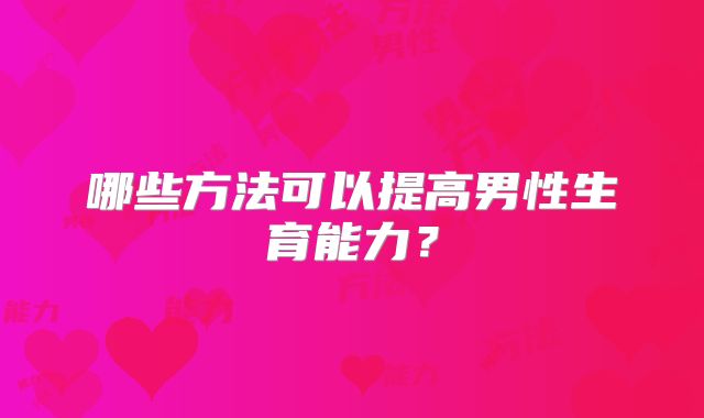 哪些方法可以提高男性生育能力？