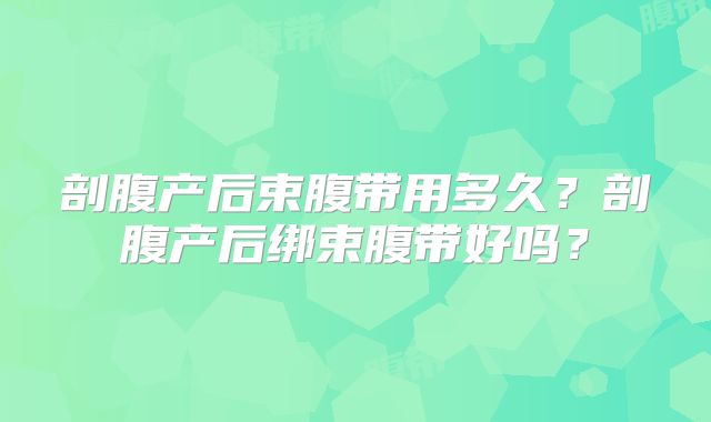剖腹产后束腹带用多久?剖腹产后绑束腹带好吗?