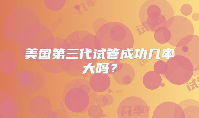 美国第三代试管成功几率大吗？