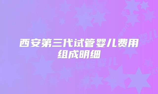 西安第三代试管婴儿费用组成明细