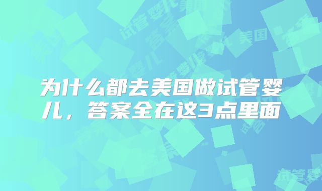 为什么都去美国做试管婴儿，答案全在这3点里面