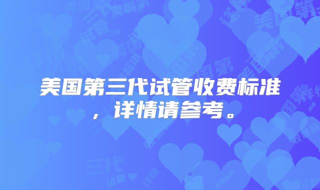 美国第三代试管收费标准，详情请参考。