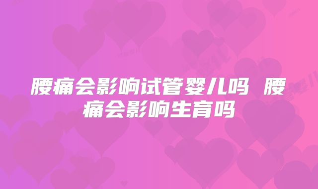 腰痛会影响试管婴儿吗 腰痛会影响生育吗