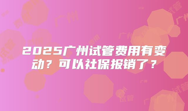 2025广州试管费用有变动?可以社保报销了?