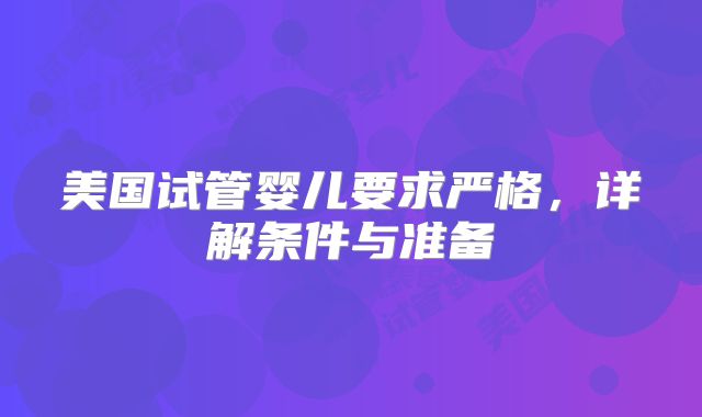 美国试管婴儿要求严格,详解条件与准备