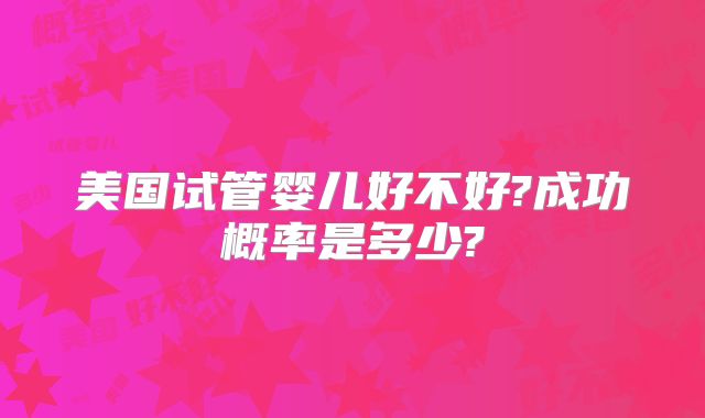 美国试管婴儿好不好?成功概率是多少?