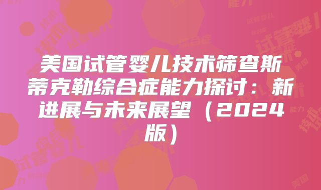 美国试管婴儿技术筛查斯蒂克勒综合症能力探讨：新进展与未来展望（2024版）