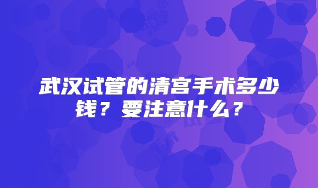 武汉试管的清宫手术多少钱？要注意什么？