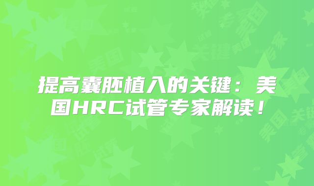 提高囊胚植入的关键：美国HRC试管专家解读！