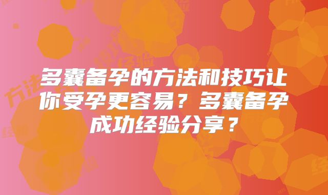 多囊备孕的方法和技巧让你受孕更容易？多囊备孕成功经验分享？
