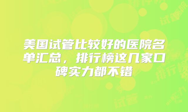 美国试管比较好的医院名单汇总，排行榜这几家口碑实力都不错