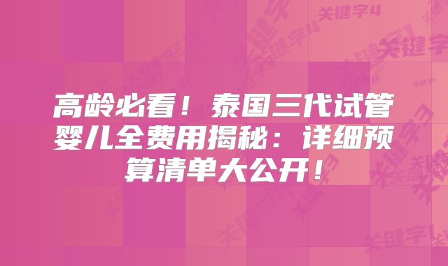 高龄必看！泰国三代试管婴儿全费用揭秘：详细预算清单大公开！