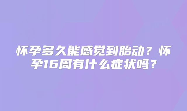 怀孕多久能感觉到胎动？怀孕16周有什么症状吗？