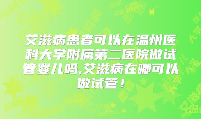 艾滋病患者可以在温州医科大学附属第二医院做试管婴儿吗,艾滋病在哪可以做试管！