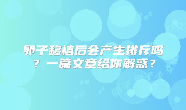 卵子移植后会产生排斥吗？一篇文章给你解惑？
