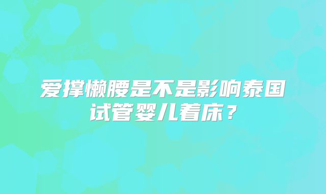 爱撑懒腰是不是影响泰国试管婴儿着床？