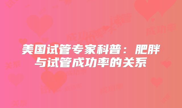 美国试管专家科普：肥胖与试管成功率的关系
