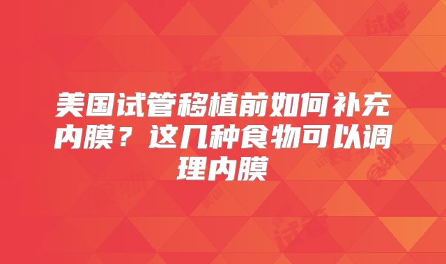 美国试管移植前如何补充内膜？这几种食物可以调理内膜