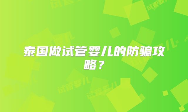 泰国做试管婴儿的防骗攻略？