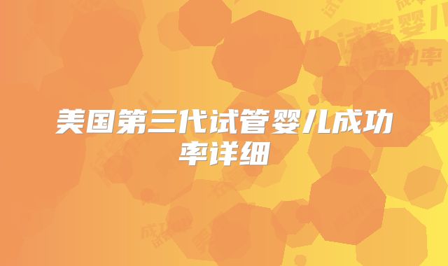 美国第三代试管婴儿成功率详细