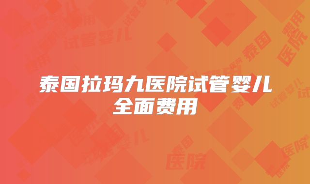 泰国拉玛九医院试管婴儿全面费用