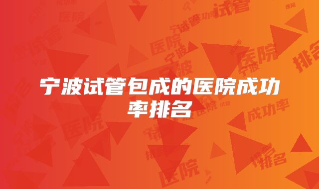 宁波试管包成的医院成功率排名