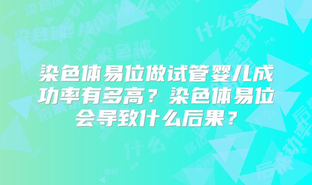 染色体易位做试管婴儿成功率有多高？染色体易位会导致什么后果？