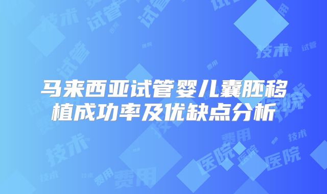 马来西亚试管婴儿囊胚移植成功率及优缺点分析