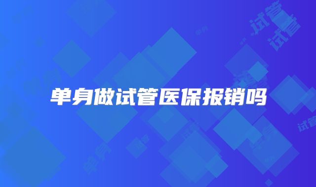 单身做试管医保报销吗