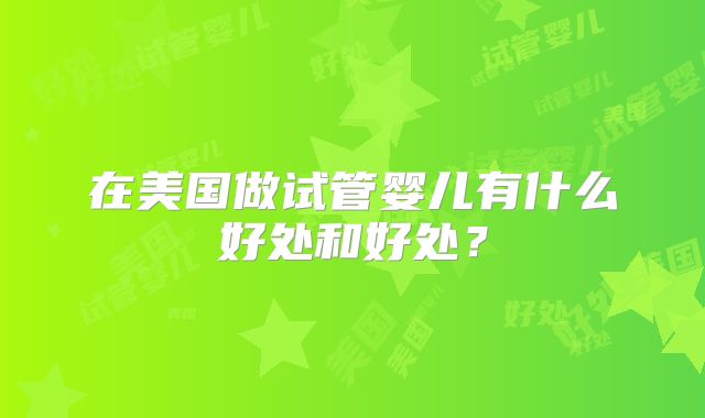 在美国做试管婴儿有什么好处和好处?