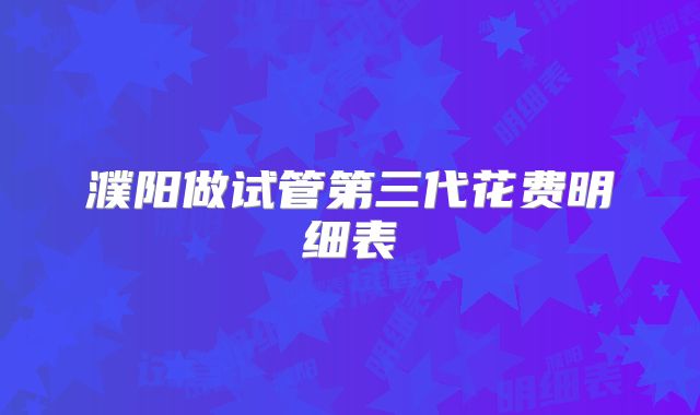 濮阳做试管第三代花费明细表