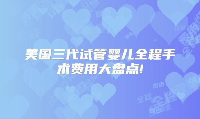 美国三代试管婴儿全程手术费用大盘点!