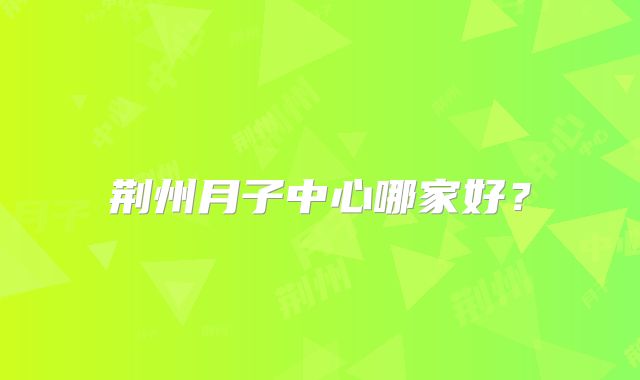 荆州月子中心哪家好？