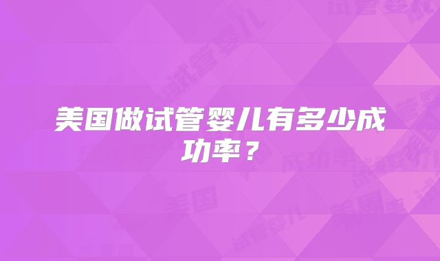 美国做试管婴儿有多少成功率？